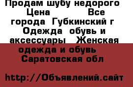 Продам шубу недорого › Цена ­ 8 000 - Все города, Губкинский г. Одежда, обувь и аксессуары » Женская одежда и обувь   . Саратовская обл.